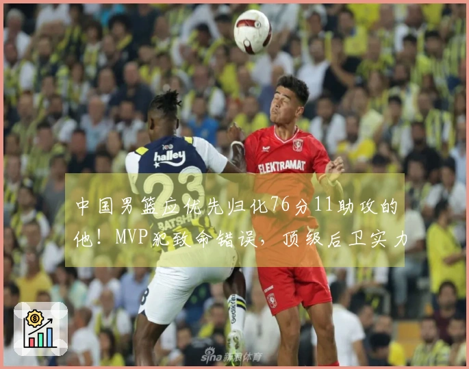 中国男篮应优先归化76分11助攻的他！MVP犯致命错误，顶级后卫实力出众